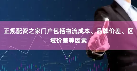 正规配资之家门户包括物流成本、品牌价差、区域价差等因素