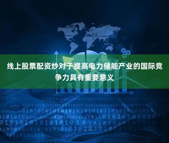 线上股票配资炒对于提高电力储能产业的国际竞争力具有重要意义