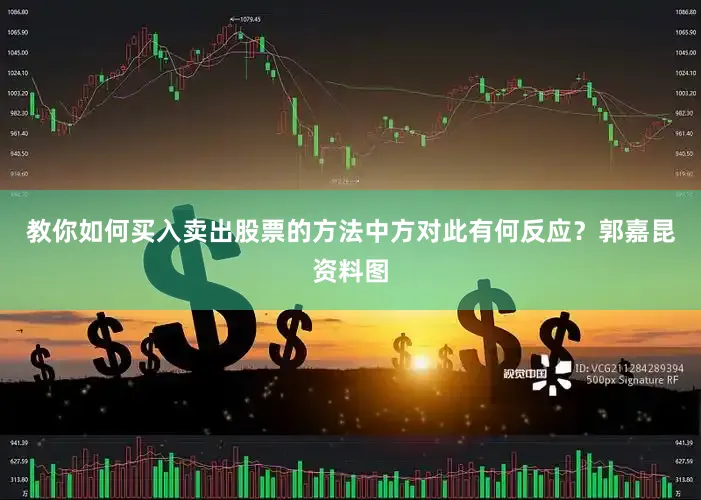 教你如何买入卖出股票的方法中方对此有何反应？郭嘉昆资料图