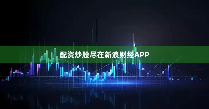 配资炒股尽在新浪财经APP