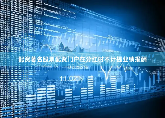配资著名股票配资门户在分红时不计提业绩报酬