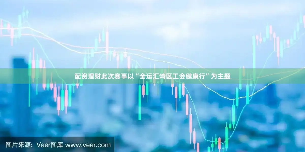 配资理财此次赛事以“全运汇湾区工会健康行”为主题