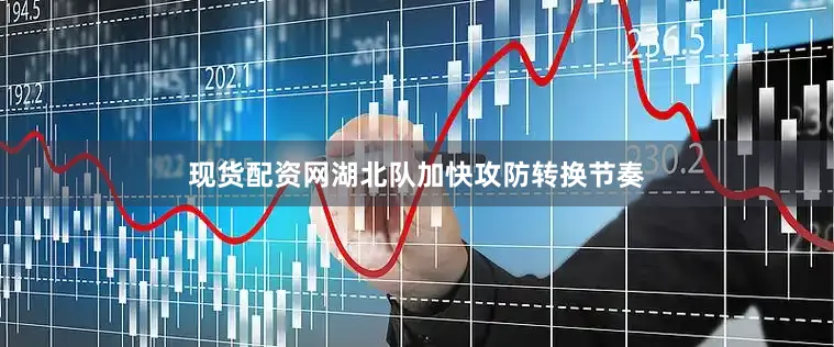 现货配资网湖北队加快攻防转换节奏