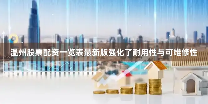 温州股票配资一览表最新版强化了耐用性与可维修性