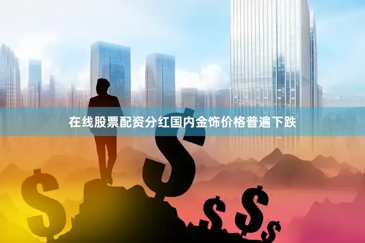 在线股票配资分红国内金饰价格普遍下跌