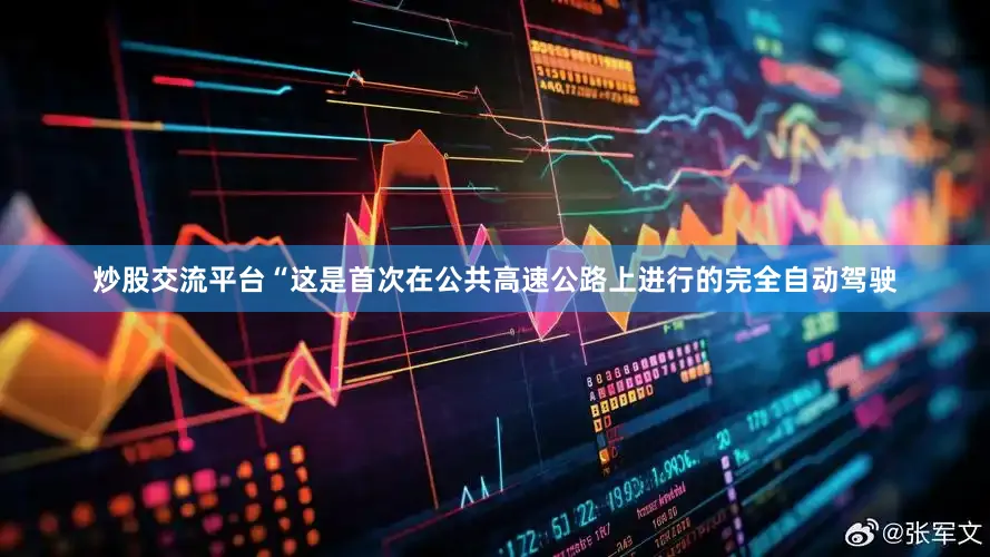 炒股交流平台“这是首次在公共高速公路上进行的完全自动驾驶