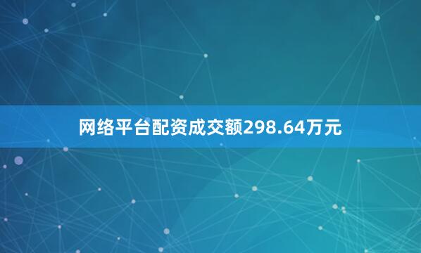 网络平台配资成交额298.64万元