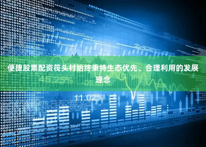 便捷股票配资筏头村始终秉持生态优先、合理利用的发展理念