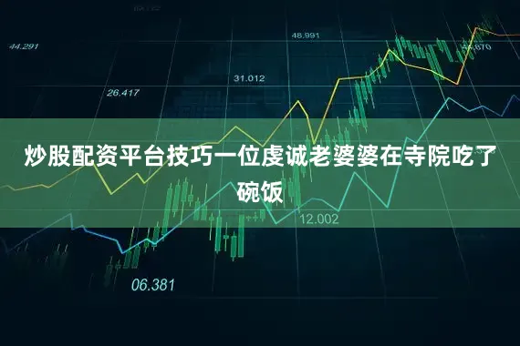 炒股配资平台技巧一位虔诚老婆婆在寺院吃了碗饭