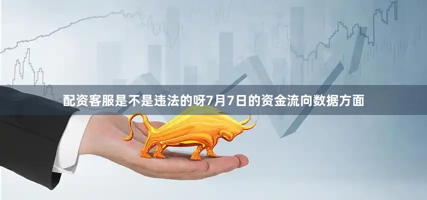 配资客服是不是违法的呀7月7日的资金流向数据方面