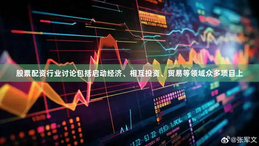 股票配资行业讨论包括启动经济、相互投资、贸易等领域众多项目上