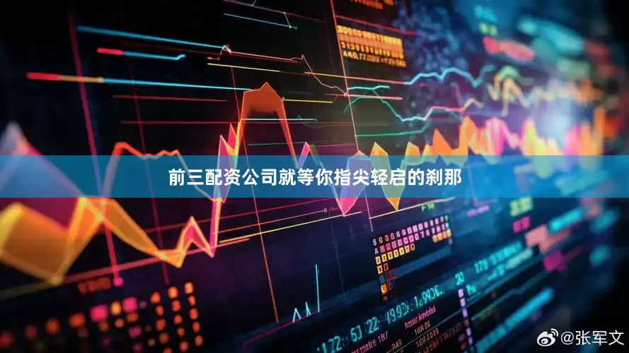 前三配资公司就等你指尖轻启的刹那