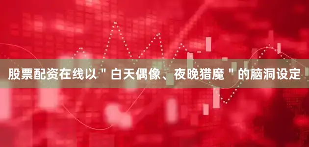 股票配资在线以＂白天偶像、夜晚猎魔＂的脑洞设定
