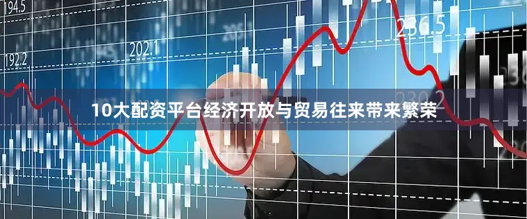 10大配资平台经济开放与贸易往来带来繁荣