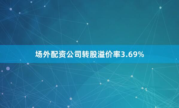 场外配资公司转股溢价率3.69%