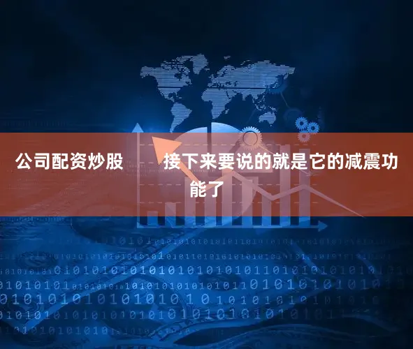 公司配资炒股        接下来要说的就是它的减震功能了