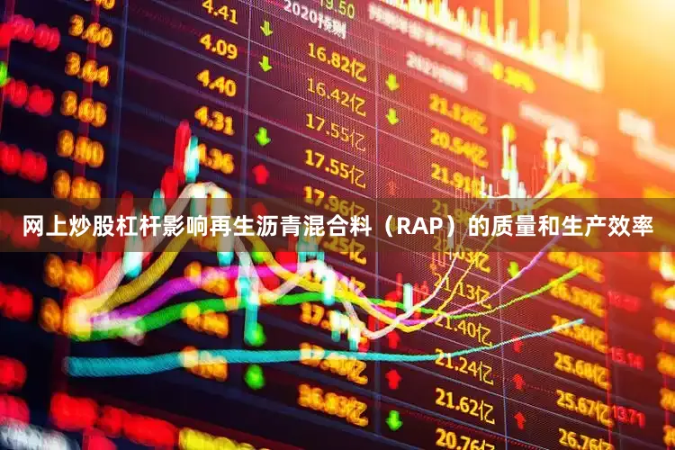 网上炒股杠杆影响再生沥青混合料（RAP）的质量和生产效率