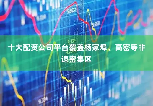 十大配资公司平台覆盖杨家埠、高密等非遗密集区