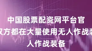 中国股票配资网平台官网双方都在大量使用无人作战装备