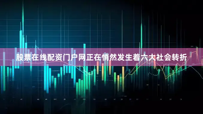 股票在线配资门户网正在悄然发生着六大社会转折