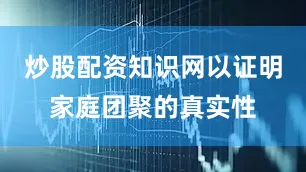 炒股配资知识网以证明家庭团聚的真实性