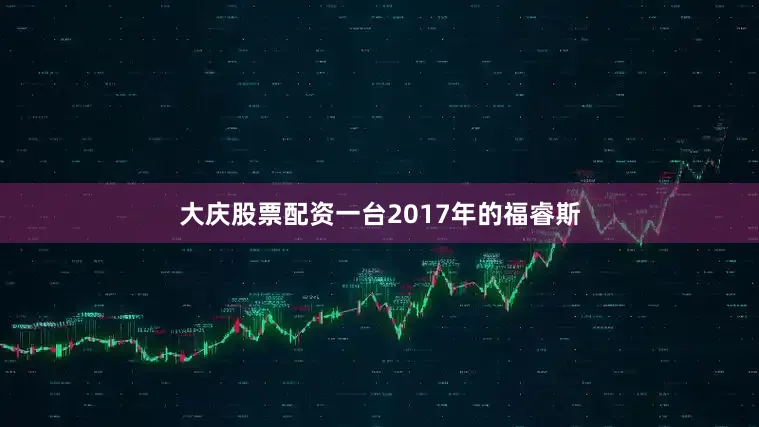 大庆股票配资一台2017年的福睿斯