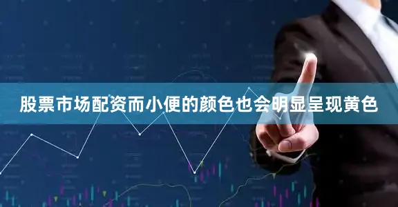 股票市场配资而小便的颜色也会明显呈现黄色