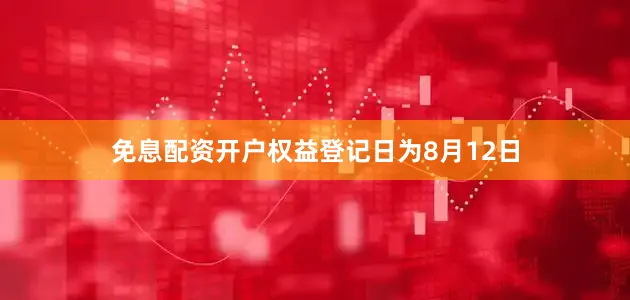 免息配资开户权益登记日为8月12日