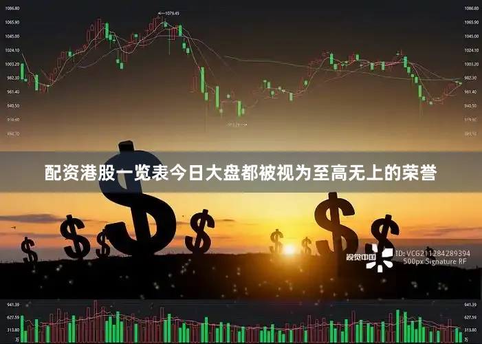 配资港股一览表今日大盘都被视为至高无上的荣誉