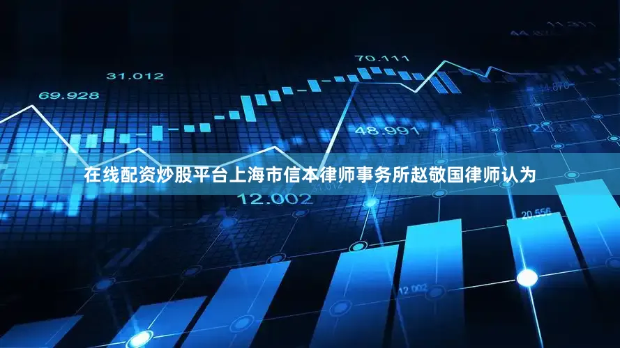 在线配资炒股平台上海市信本律师事务所赵敬国律师认为