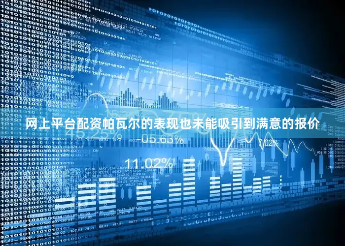网上平台配资帕瓦尔的表现也未能吸引到满意的报价