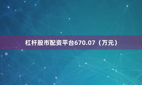 杠杆股市配资平台670.07（万元）