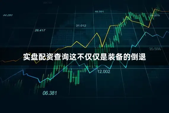 实盘配资查询这不仅仅是装备的倒退
