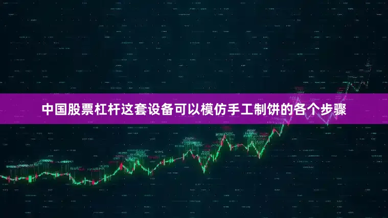 中国股票杠杆这套设备可以模仿手工制饼的各个步骤