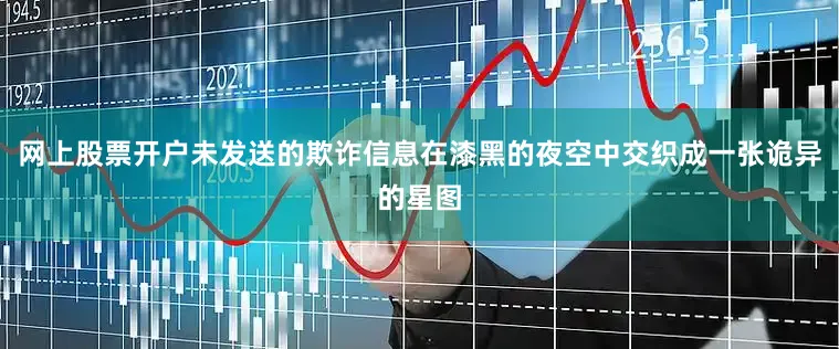 网上股票开户未发送的欺诈信息在漆黑的夜空中交织成一张诡异的星图