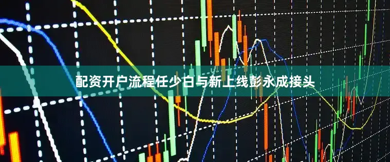 配资开户流程任少白与新上线彭永成接头