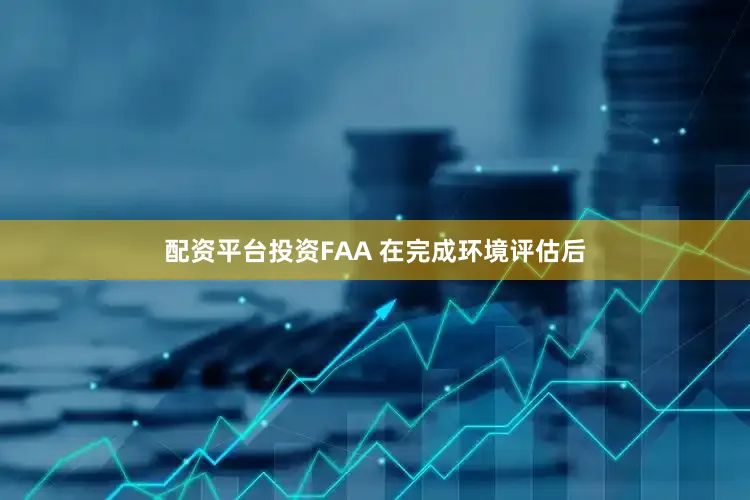 配资平台投资FAA 在完成环境评估后