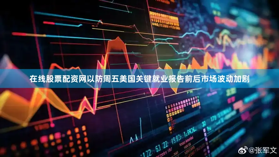 在线股票配资网以防周五美国关键就业报告前后市场波动加剧