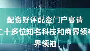 配资好评配资门户宴请二十多位知名科技和商界领袖