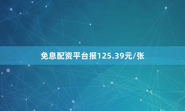 免息配资平台报125.39元/张
