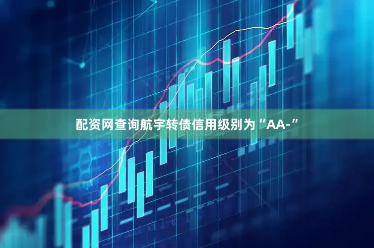 配资网查询航宇转债信用级别为“AA-”