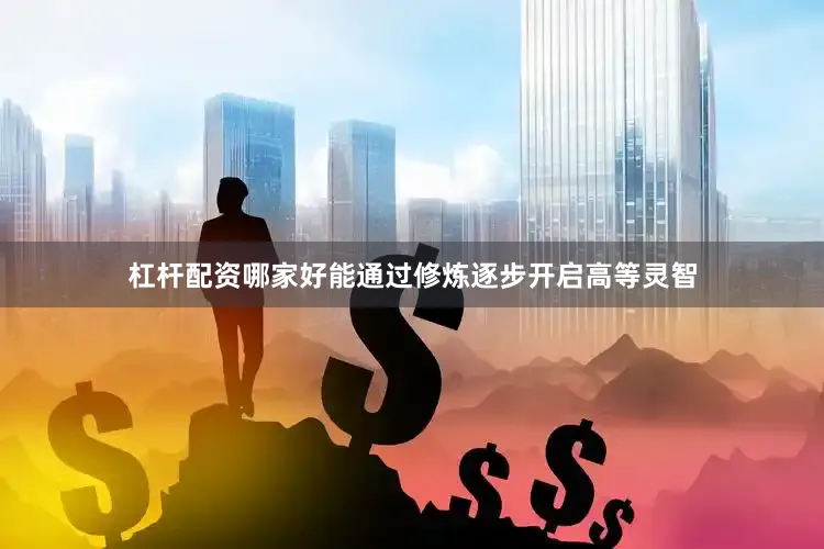 杠杆配资哪家好能通过修炼逐步开启高等灵智