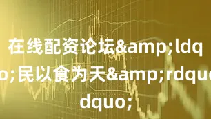 在线配资论坛&ldquo;民以食为天&rdquo;