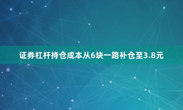 证券杠杆持仓成本从6块一路补仓至3.8元