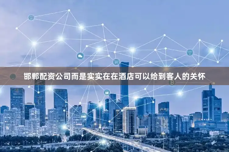 邯郸配资公司而是实实在在酒店可以给到客人的关怀
