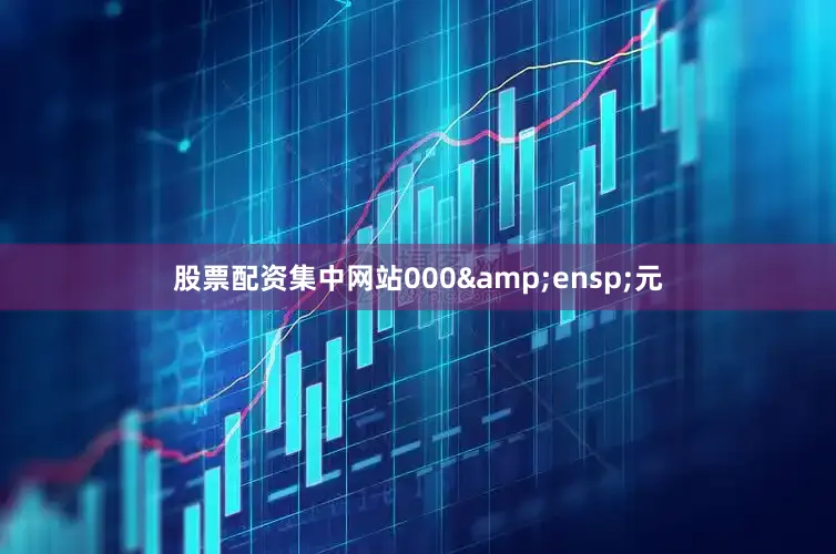 股票配资集中网站000&ensp;元