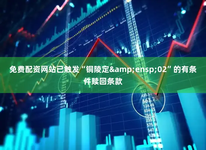 免费配资网站已触发“铜陵定&ensp;02”的有条件赎回条款