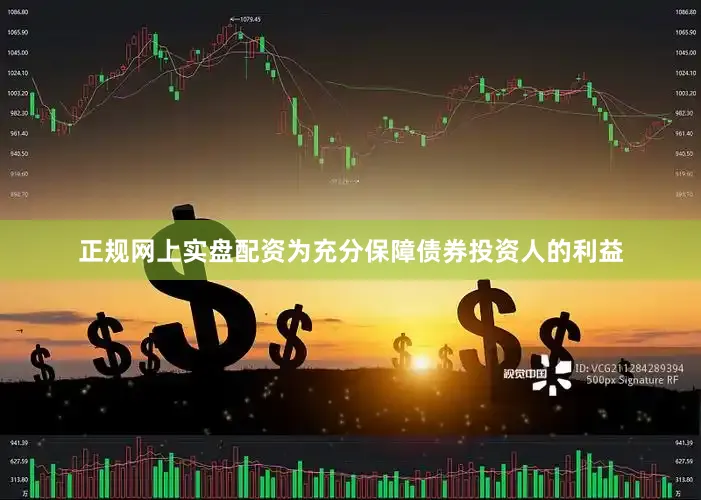正规网上实盘配资为充分保障债券投资人的利益