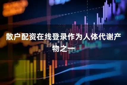散户配资在线登录作为人体代谢产物之一
