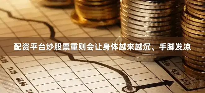 配资平台炒股票重则会让身体越来越沉、手脚发凉